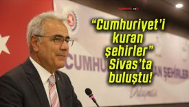 “Cumhuriyet’i kuran şehirler” Sivas’ta buluştu!