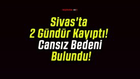 Sivas’ta 2 Gündür Kayıptı! Cansız Bedeni Bulundu!