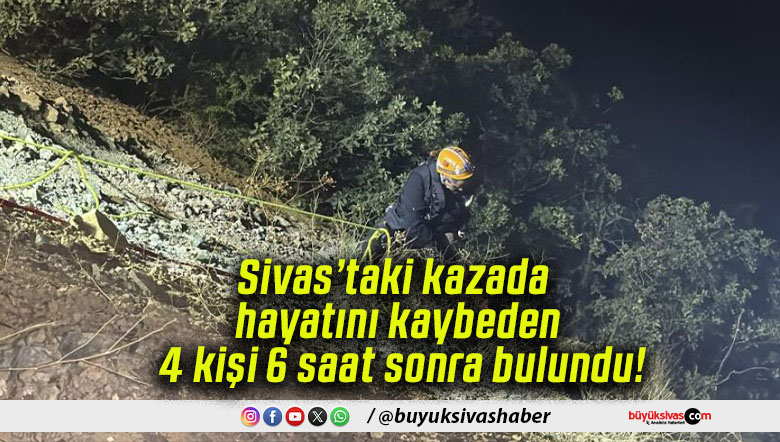 Sivas’taki kazada hayatını kaybeden 4 kişi 6 saat sonra bulundu!