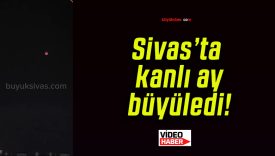 Sivas’ta kanlı ay büyüledi!