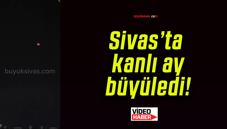 Sivas’ta kanlı ay büyüledi!