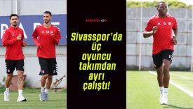 Sivasspor’da üç oyuncu takımdan ayrı çalıştı!