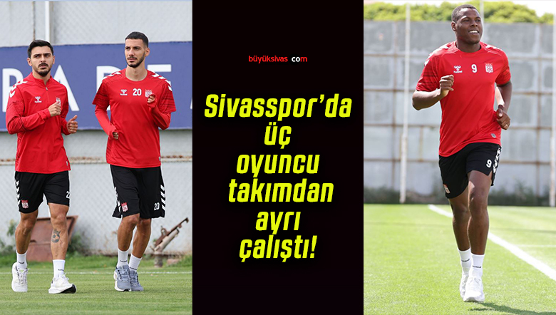 Sivasspor’da üç oyuncu takımdan ayrı çalıştı!