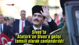 Sivas’ta Atatürk’ün Sivas’a gelişi temsili olarak canlandırıldı!