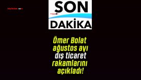 Ömer Bolat ağustos ayı dış ticaret rakamlarını açıkladı!