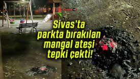 Sivas’ta parkta bırakılan mangal ateşi tepki çekti!