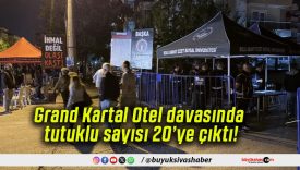 Grand Kartal Otel davasında tutuklu sayısı 20’ye çıktı!