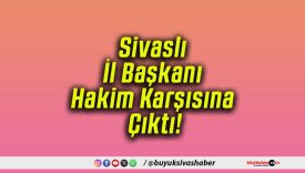 Sivaslı İl Başkanı Hakim Karşısına Çıktı!