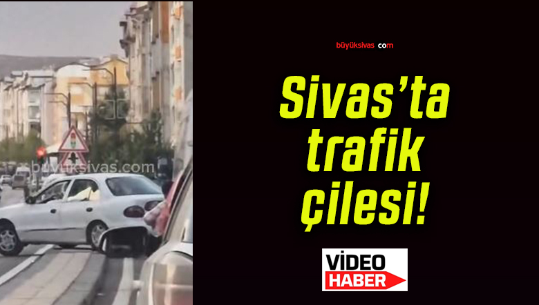 Sivas’ta trafik çilesi!
