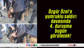 Özgür Özel’e yumruklu saldırı davasında 4. duruşma bugün görülecek!