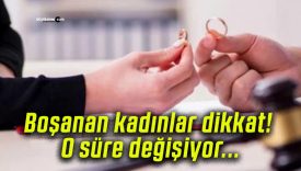 Boşanan kadınlar dikkat! O süre değişiyor…