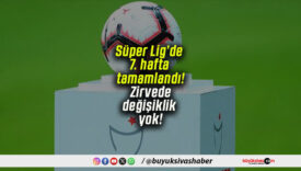Süper Lig’de 7. hafta tamamlandı! Zirvede değişiklik yok!