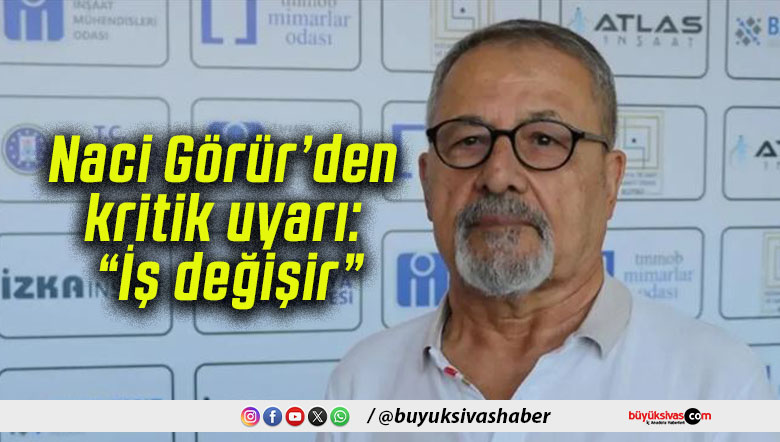 Naci Görür’den kritik uyarı: “İş değişir”