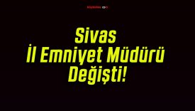 Sivas İl Emniyet Müdürü Değişti!