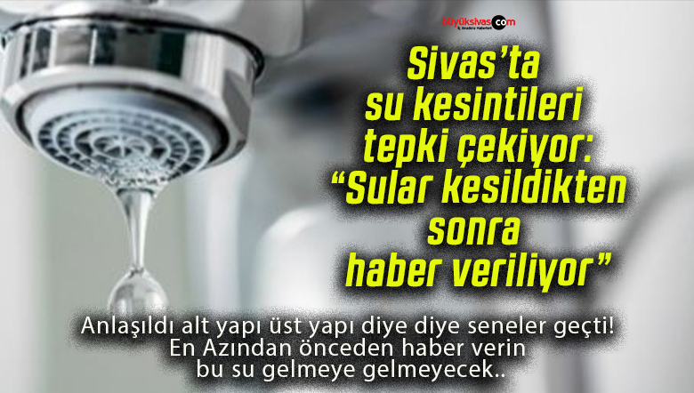 Sivas’ta su kesintileri tepki çekiyor: “Sular kesildikten sonra haber veriliyor”