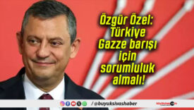 Özgür Özel: Türkiye, Gazze barışı için sorumluluk almalı!