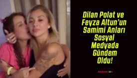 Dilan Polat ve Feyza Altun’un Samimi Anları Sosyal Medyada Gündem Oldu!