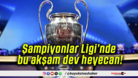 Şampiyonlar Ligi’nde bu akşam dev heyecan!