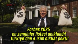 Forbes 2025 en zenginler listesi açıklandı! Türkiye’den 4 isim dikkat çekti!