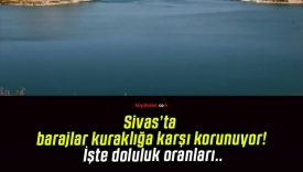 Sivas’ta barajlar kuraklığa karşı korunuyor! İşte doluluk oranları..