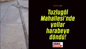 Tuzlugöl Mahallesi’nde yollar harabeye döndü!