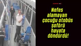 Nefes alamayan çocuğu otobüs şoförü hayata döndürdü!