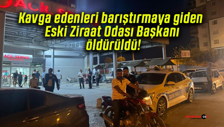 Kavga edenleri barıştırmaya giden Eski Ziraat Odası Başkanı öldürüldü!