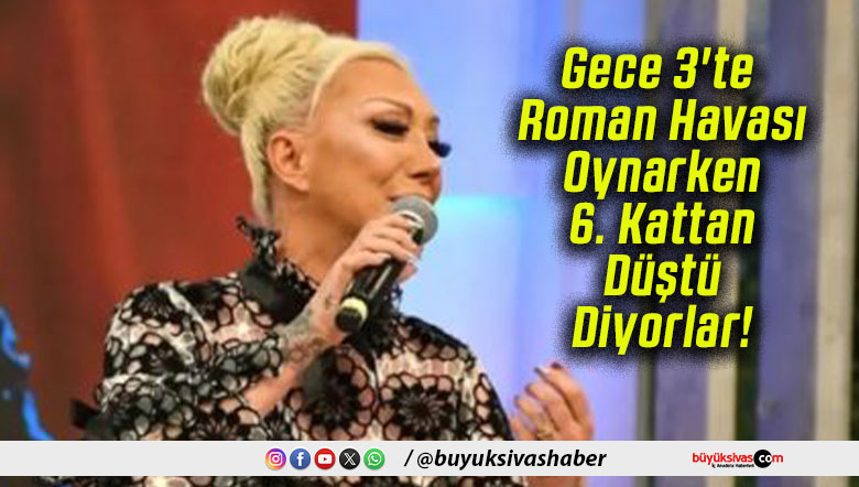 Gece 3’te Roman Havası Oynarken 6. Kattan Düştü Diyorlar!