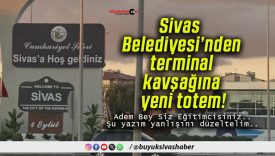 Sivas Belediyesi’nden terminal kavşağına yeni totem!