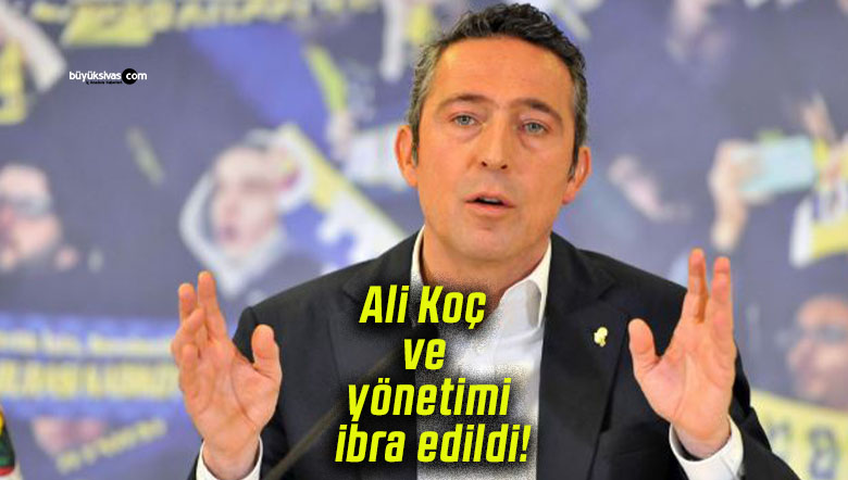 Fenerbahçe’de Ali Koç ve yönetimi ibra edildi!