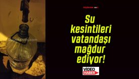 Su kesintileri vatandaşı mağdur ediyor!