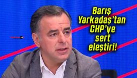 Barış Yarkadaş’tan CHP’ye sert eleştiri!