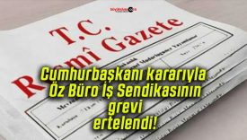 Cumhurbaşkanı kararıyla Öz Büro İş Sendikasının grevi ertelendi!