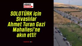 SOLOTÜRK için Sivaslılar Ahmet Turan Gazi Mahallesi’ne akın etti!