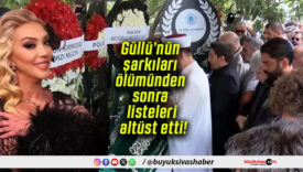 Güllü’nün şarkıları ölümünden sonra listeleri altüst etti!