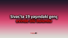Sivas’ta 19 yaşındaki genç evinde ölü bulundu