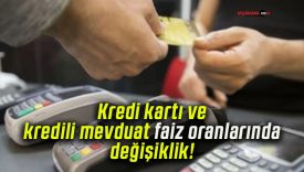 Kredi kartı ve kredili mevduat faiz oranlarında değişiklik!