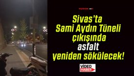 Sivas’ta Sami Aydın Tüneli çıkışında asfalt yeniden sökülecek!