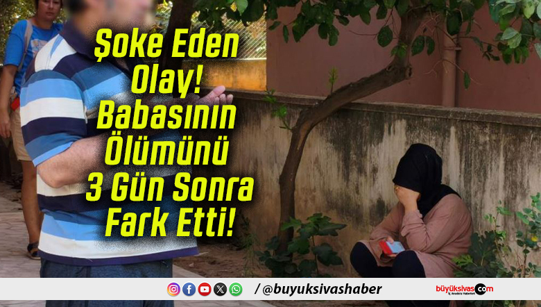 Şoke Eden Olay! Babasının Ölümünü 3 Gün Sonra Fark Etti!