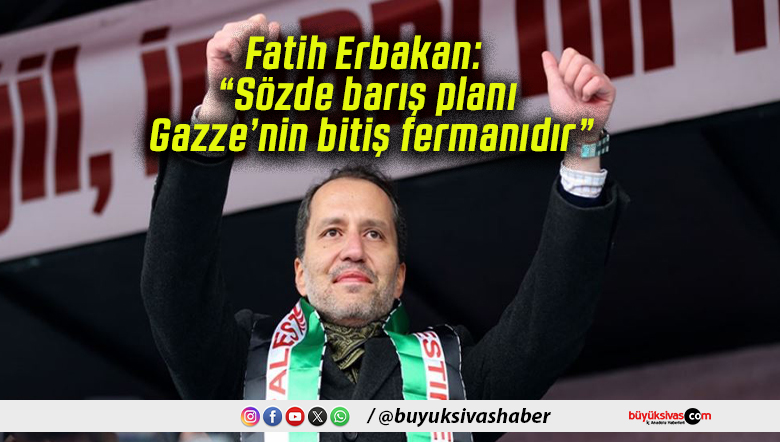 Fatih Erbakan: “Sözde barış planı Gazze’nin bitiş fermanıdır”