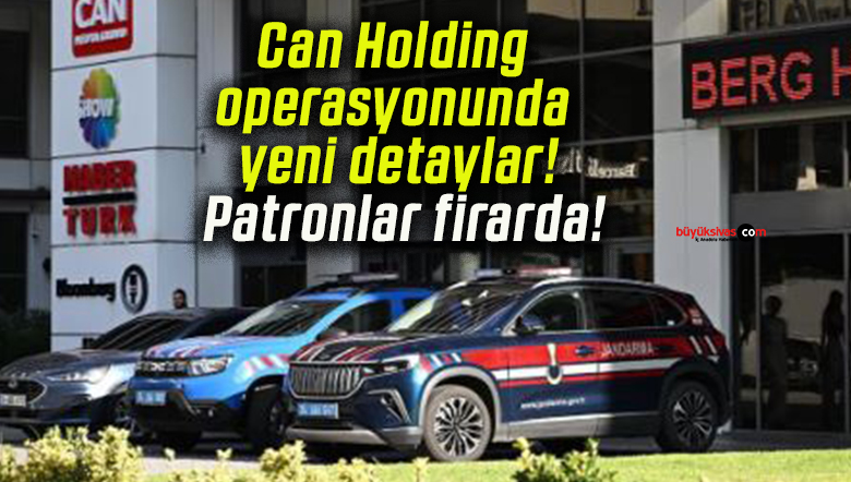 Can Holding operasyonunda yeni detaylar! Patronlar firarda!