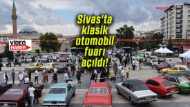 Sivas’ta klasik otomobil fuarı açıldı!