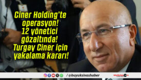 Ciner Holding’te operasyon! 12 yönetici gözaltında! Turgay Ciner için yakalama kararı!