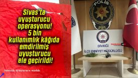 Sivas’ta uyuşturucu operasyonu! 5 bin kullanımlık kâğıda emdirilmiş uyuşturucu ele geçirildi!