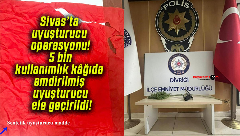 Sivas’ta uyuşturucu operasyonu! 5 bin kullanımlık kâğıda emdirilmiş uyuşturucu ele geçirildi!