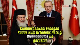 Cumhurbaşkanı Erdoğan Kudüs Rum Ortodoks Patriği Giannopoulos ile görüştü!