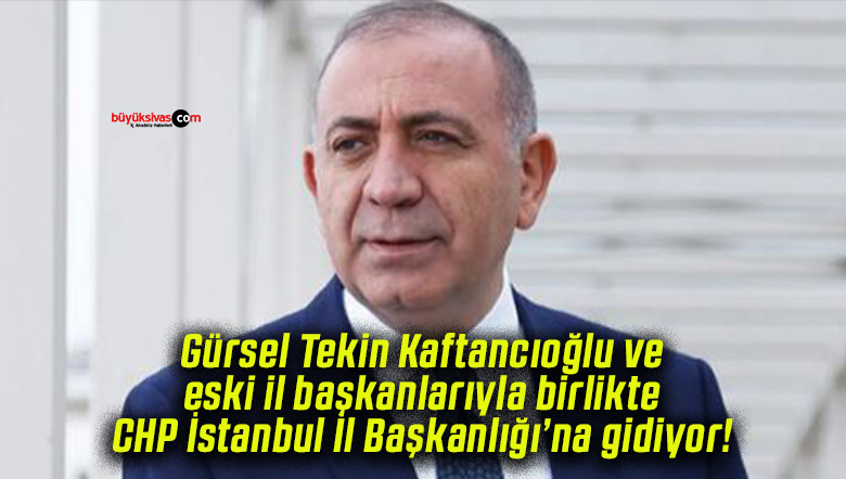 Gürsel Tekin Kaftancıoğlu ve eski il başkanlarıyla birlikte CHP İstanbul İl Başkanlığı’na gidiyor!