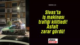 Sivas’ta iş makinası trafiği kilitledi! Asfalt zarar gördü!