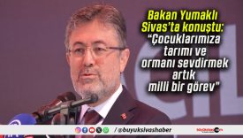 Bakan Yumaklı Sivas’ta konuştu: “Çocuklarımıza tarımı ve ormanı sevdirmek artık milli bir görev”