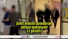 Şehit ailesini dolandıran çeteye operasyon! 11 gözaltı!